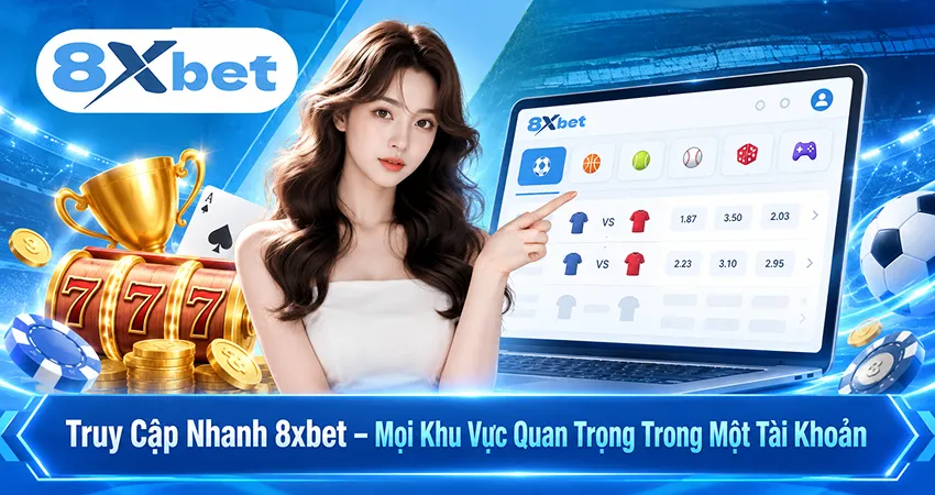 Truy Cập Nhanh 8xbet – Mọi Khu Vực Quan Trọng Trong Một Tài Khoản